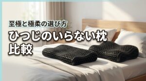 至極か極柔か？ひつじのいらない枕を比較して判明した失敗しない選び方のコツ